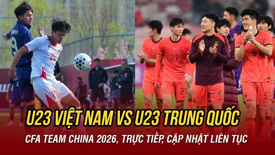 Trực tiếp U23 Việt Nam vs U23 Trung Quốc CFA Team China Cup 2026