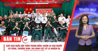 [Video] Thời sự 24h ngày 19/7/2026: Chủ tịch Quốc hội Trần Thanh Mẫn: Chăm lo cho người có công, thương binh, gia đình liệt sĩ là nhiệm vụ chính trị trọng tâm