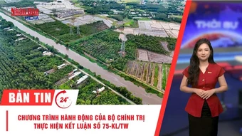[Video] Thời sự 24h ngày 2/8/2026: Chương trình hành động của Bộ Chính trị thực hiện Kết luận số 75-KL/TW