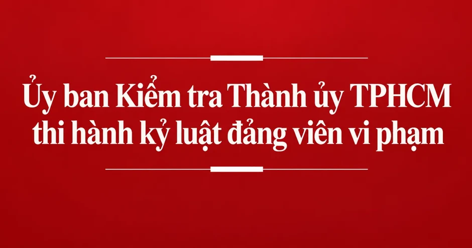 Ủy ban Kiểm tra Thành ủy TPHCM thi hành kỷ luật 4 đảng viên vi phạm