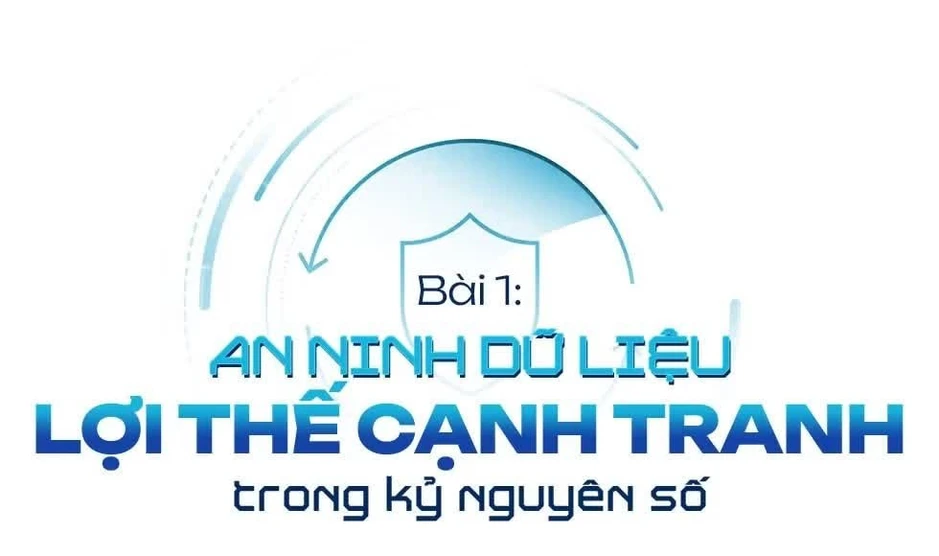 Bài 1: An ninh dữ liệu - Lợi thế cạnh tranh trong kỷ nguyên số Bài 1: An ninh dữ liệu - Lợi thế cạnh tranh trong kỷ nguyên số