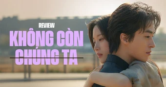 Không Còn Chúng Ta: Khi tình yêu có lớn đến đâu cũng không thắng nổi cuộc đời