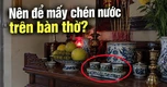 Bàn thờ nên để mấy chén nước?