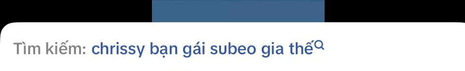 Tìm kiếm “gia thế Chrissy bạn gái Subeo” lên hot search Tìm kiếm “gia thế Chrissy bạn gái Subeo” lên hot search