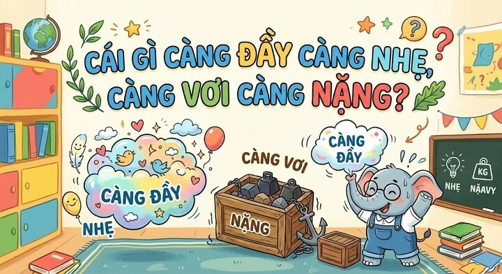 Cái gì càng đầy càng nhẹ, càng vơi càng nặng? Cái gì càng đầy càng nhẹ, càng vơi càng nặng?