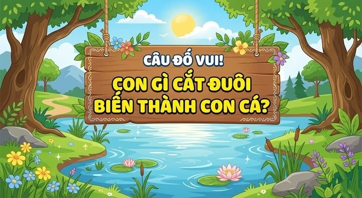 Giải mã câu đố 'hack não': Con gì cắt đuôi biến thành con cá? Giải mã câu đố 'hack não': Con gì cắt đuôi biến thành con cá?