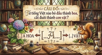 Thử thách trí tuệ: Từ tiếng Việt nào bỏ đầu thành hoa, cắt đuôi thành con vật?