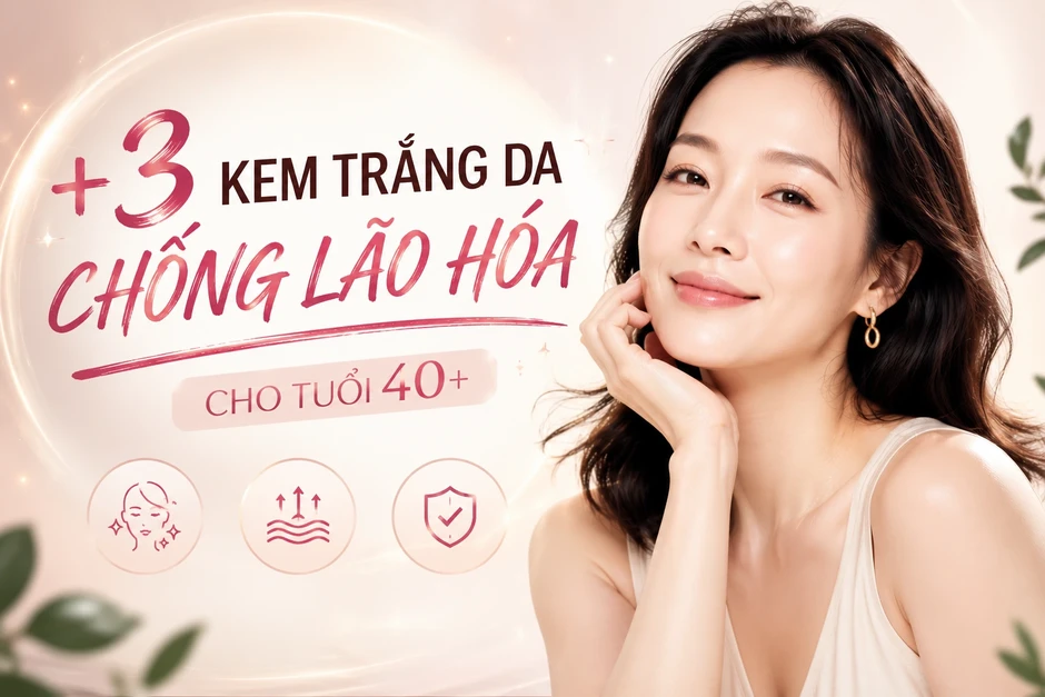 +3 kem trắng da chống lão hóa giúp cho làn da tuổi 40+ mà ngỡ 20 +3 kem trắng da chống lão hóa giúp cho làn da tuổi 40+ mà ngỡ 20