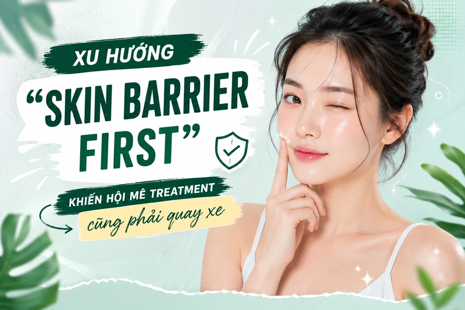 Xu hướng ‘skin barrier first’ khiến hội mê treatment cũng phải 'quay xe'