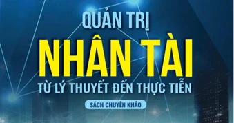 Tầm nhìn mới từ cuốn sách “Quản trị nhân tài - Từ lý thuyết đến thực tiễn”