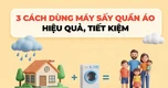 3 cách dùng máy sấy quần áo hiệu quả, tiết kiệm