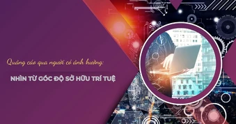 Quảng cáo qua người có ảnh hưởng: Nhìn từ góc độ sở hữu trí tuệ