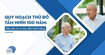 Quy hoạch Thủ đô tầm nhìn 100 năm: Đột phá từ tư duy đến hành động